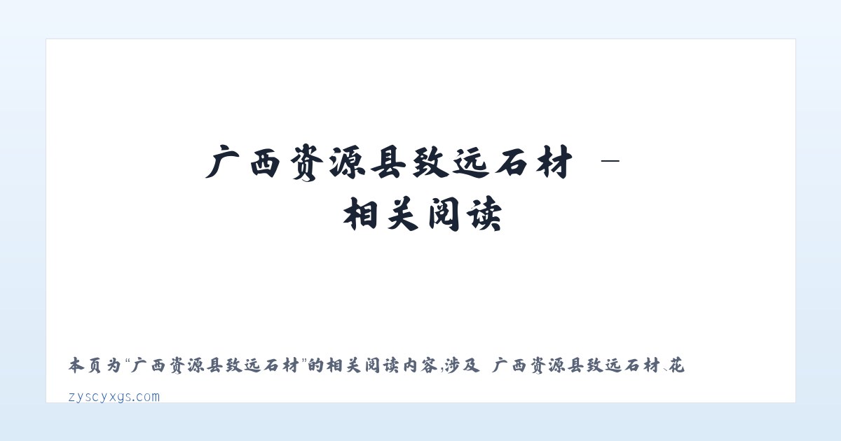 广西资源县致远石材 - 相关阅读 主图
